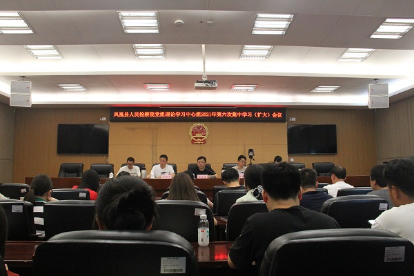 凤凰县人民检察院召开党组理论学习中心组2021年第六次集中学习（扩大）会议